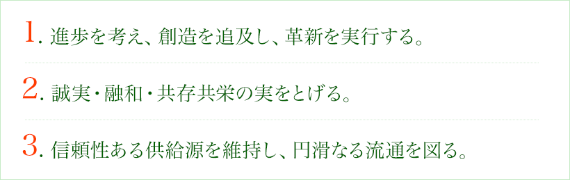 1. 進歩を考え、創造を追及し、革新を実行する。2. 誠実・融和・共存共栄の実をとげる。3. 信頼性ある供給源を維持し、円滑なる流通を図る。